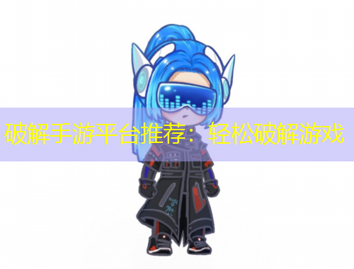 破解手游平臺推薦：輕松破解游戲