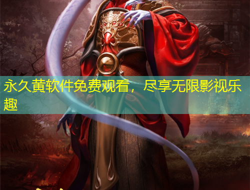 永久黃軟件免費觀看，盡享無限影視樂趣