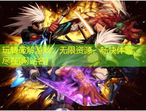 玩轉破解游戲：無限資源，暢快體驗，盡在[網站名]
