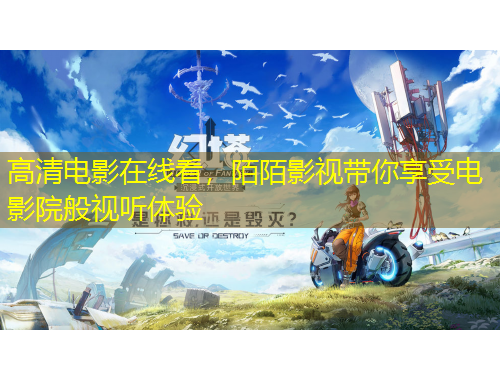 高清電影在線看,陌陌影視帶你享受電影院般視聽體驗