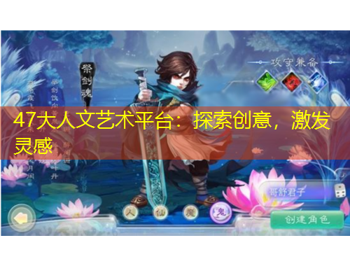 47大人文藝術平臺：探索創意，激發靈感