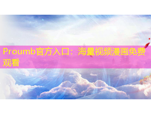 Proumb官方入口：海量視頻漫畫免費觀看