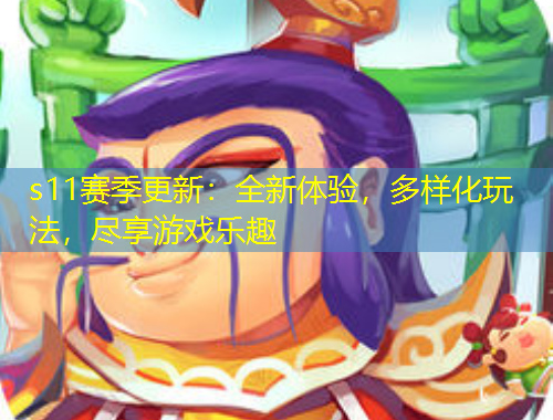 s11賽季更新：全新體驗，多樣化玩法，盡享游戲樂趣
