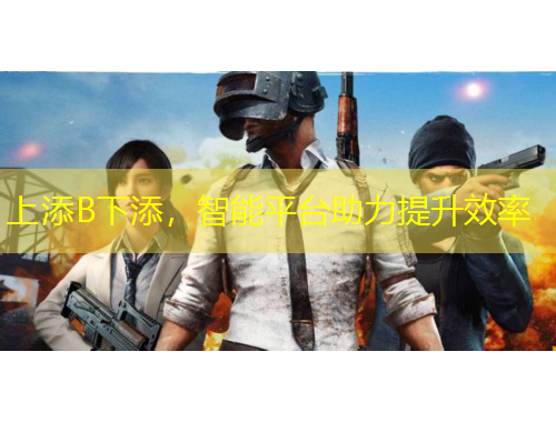 上添B下添，智能平臺助力提升效率