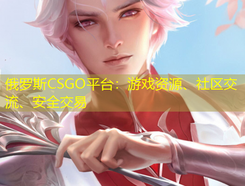 俄羅斯CSGO平臺：游戲資源、社區(qū)交流、安全交易