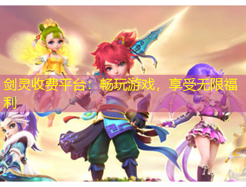 劍靈收費平臺:暢玩游戲,享受無限福利