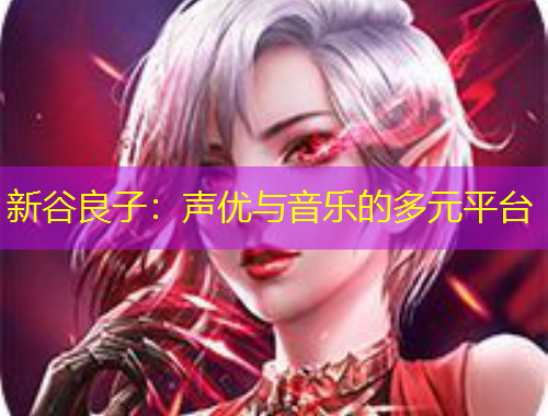 新谷良子：聲優與音樂的多元平臺