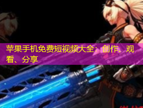 蘋果手機免費短視頻大全：創作、觀看、分享