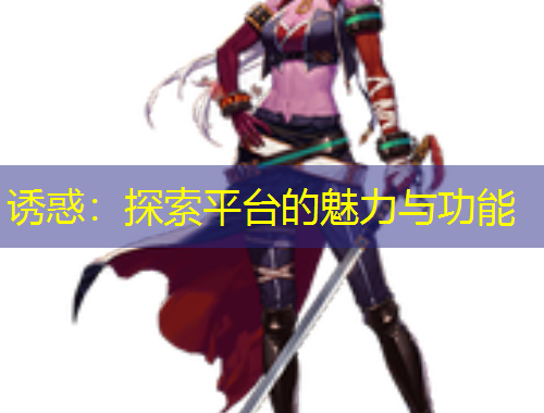 誘惑:探索平臺的魅力與功能