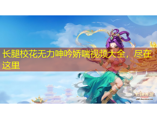 長腿校花無力呻吟嬌喘視頻大全,盡在這里