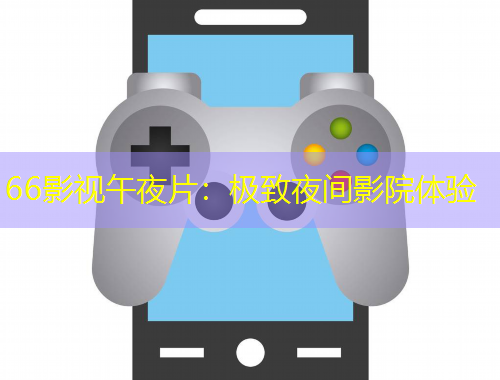 66影視午夜片：極致夜間影院體驗