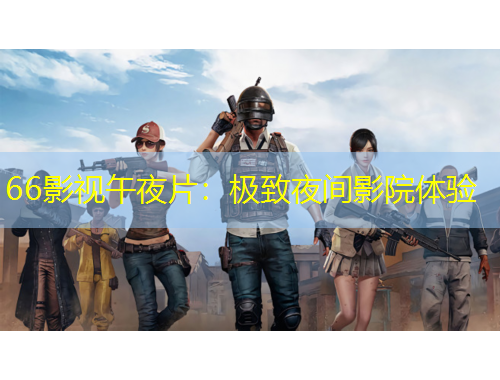 66影視午夜片：極致夜間影院體驗