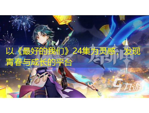 以《最好的我們》24集為靈感，發現青春與成長的平臺