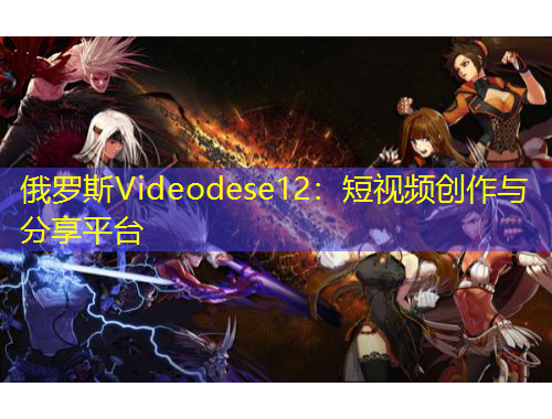 俄羅斯Videodese12：短視頻創作與分享平臺