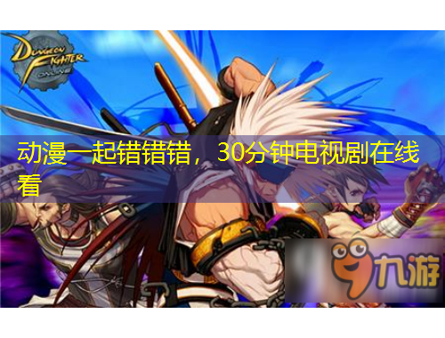 動漫一起錯錯錯，30分鐘電視劇在線看