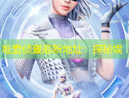 唯愛偵查最新地址:探秘娛
