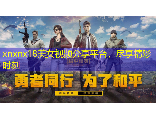 xnxnx18美女視頻分享平臺，盡享精彩時刻