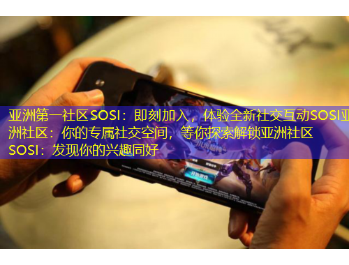亞洲第一社區SOSI：即刻加入，體驗全新社交互動SOSI亞洲社區：你的專屬社交空間，等你探索解鎖亞洲社區SOSI：發現你的興趣同好