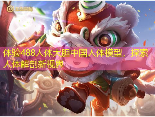 體驗488人體大膽中國人體模型，探索人體解剖新視界