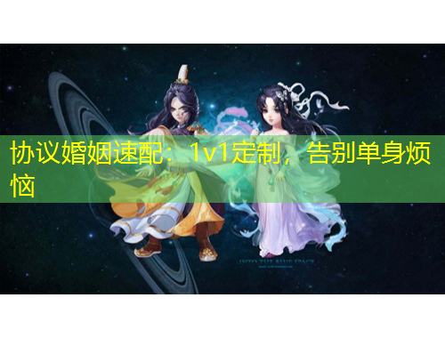 協議婚姻速配：1v1定制，告別單身煩惱