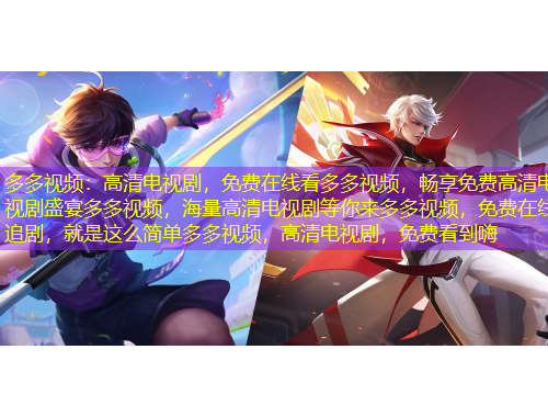 多多視頻：高清電視劇，免費(fèi)在線看多多視頻，暢享免費(fèi)高清電視劇盛宴多多視頻，海量高清電視劇等你來(lái)多多視頻，免費(fèi)在線追劇，就是這么簡(jiǎn)單多多視頻，高清電視劇，免費(fèi)看到嗨