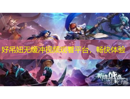 好吊妞無緩沖視頻觀看平臺,暢快體驗