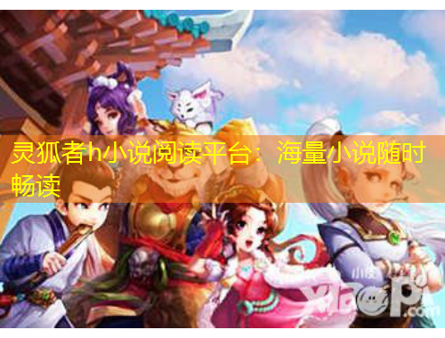 靈狐者h小說閱讀平臺:海量小說隨時暢讀