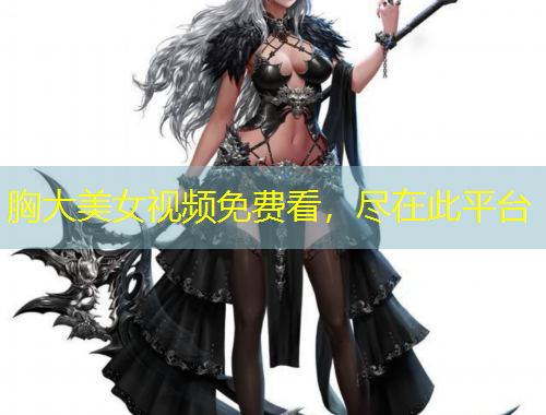 胸大美女視頻免費看，盡在此平臺