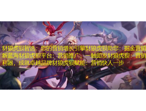 豺狼虎狽智選：您的營銷增長引擎豺狼虎狽助您：掘金營銷新藍海豺狼虎狽平臺：營銷推廣，一觸即發豺狼虎狽：營銷利器，成就卓越品牌豺狼虎狽賦能：營銷快人一步