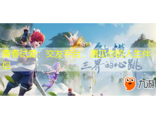 青春試愛:交友平臺,遇見你的人生伴侶