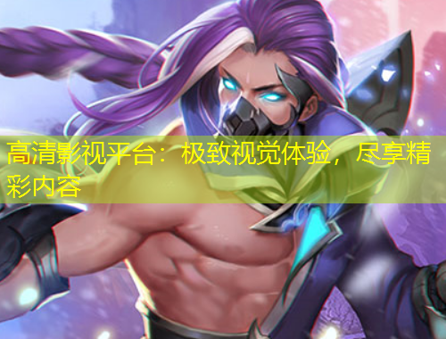 高清影視平臺：極致視覺體驗，盡享精彩內容