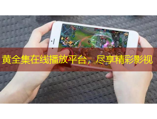 黃全集在線播放平臺，盡享精彩影視