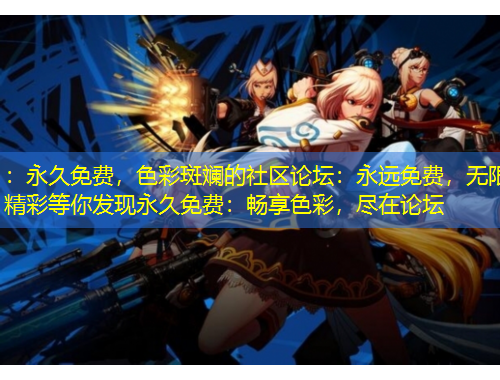 ：永久免費，色彩斑斕的社區論壇：永遠免費，無限精彩等你發現永久免費：暢享色彩，盡在論壇